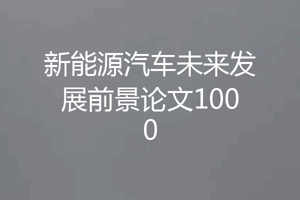 新能源汽车未来发展前景论文1000