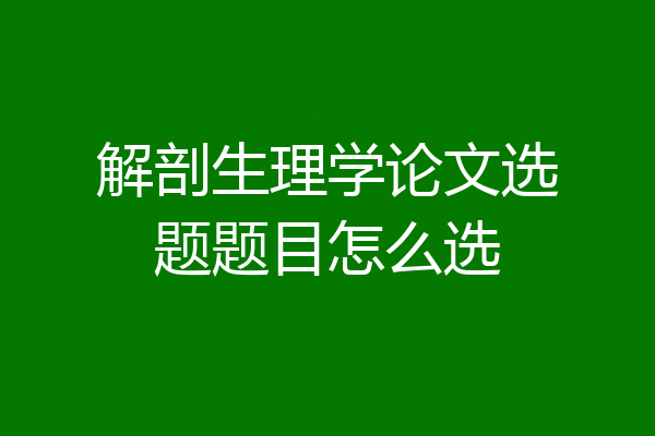 解剖生理学论文选题题目怎么选