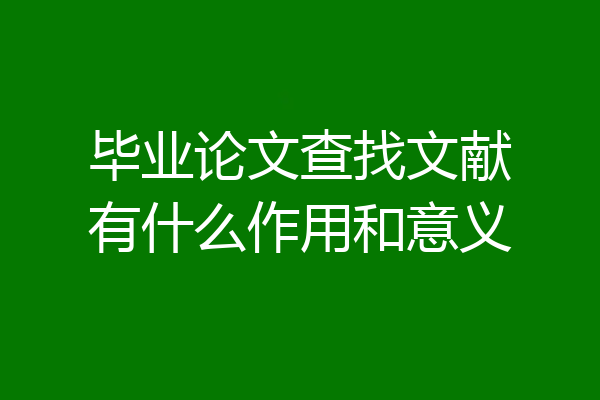 毕业论文查找文献有什么作用和意义
