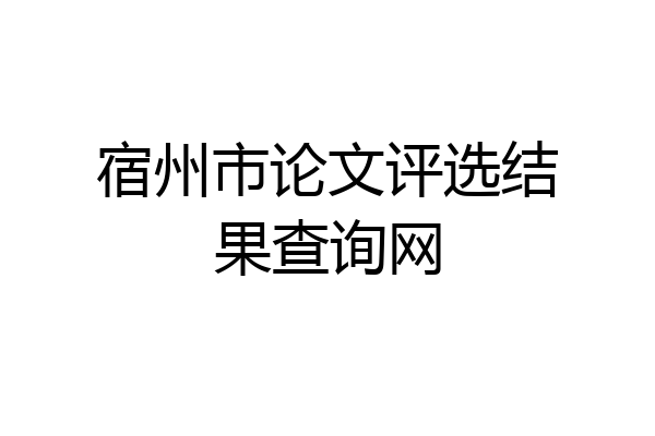 宿州市论文评选结果查询网