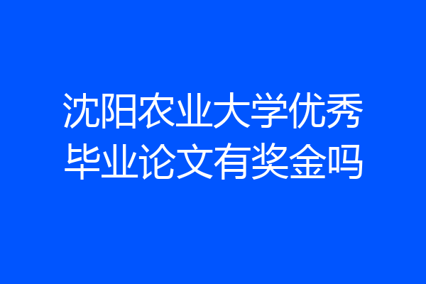 沈阳农业大学优秀毕业论文有奖金吗