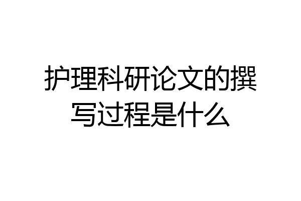 护理科研论文的撰写过程是什么