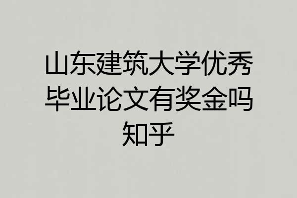 山东建筑大学优秀毕业论文有奖金吗知乎