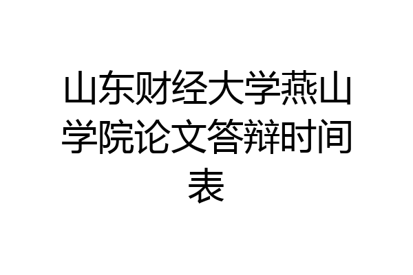 山东财经大学燕山学院论文答辩时间表