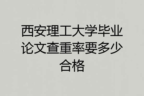 西安理工大学毕业论文查重率要多少合格