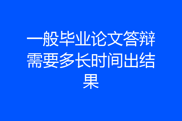 一般毕业论文答辩需要多长时间出结果
