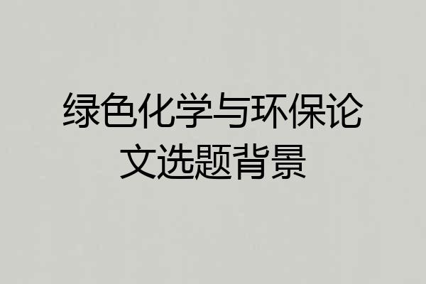 绿色化学与环保论文选题背景