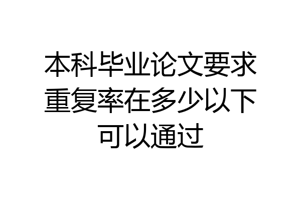 本科毕业论文要求重复率在多少以下可以通过