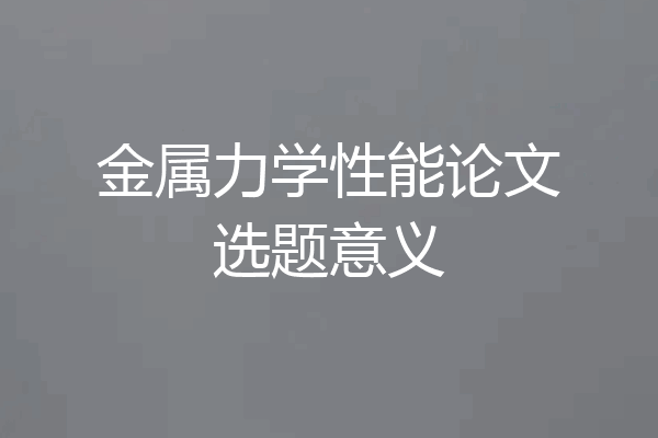 金属力学性能论文选题意义