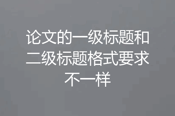 论文的一级标题和二级标题格式要求不一样