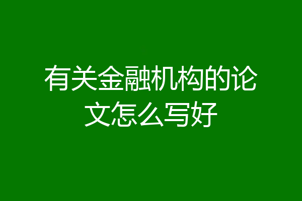 有关金融机构的论文怎么写好