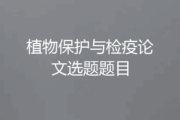 植物保护与检疫论文选题题目