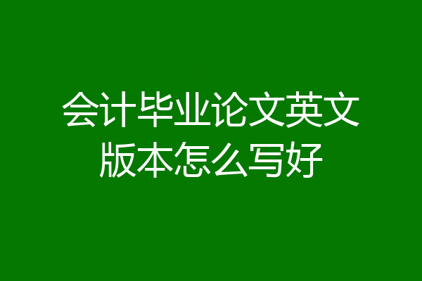 会计毕业论文英文版本怎么写好