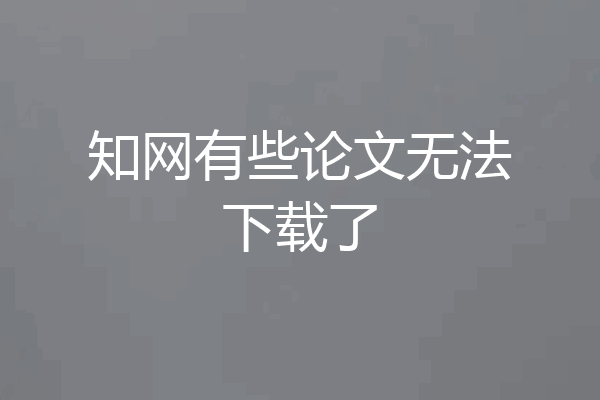 知网有些论文无法下载了