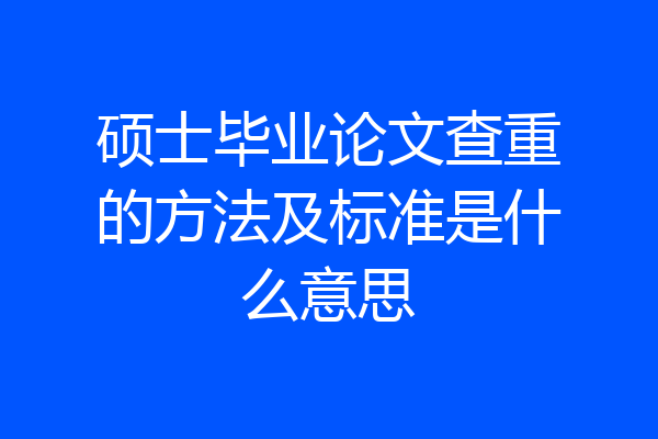 硕士毕业论文查重的方法及标准是什么意思