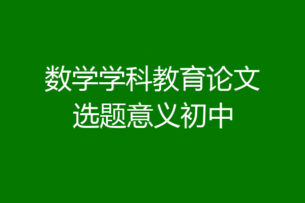 数学学科教育论文选题意义初中