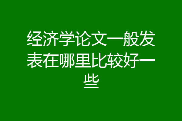 经济学论文一般发表在哪里比较好一些