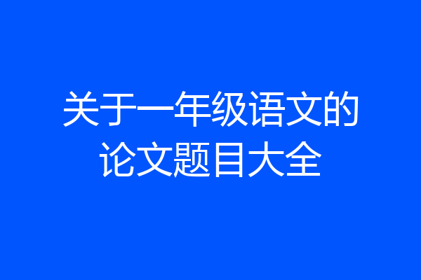 关于一年级语文的论文题目大全