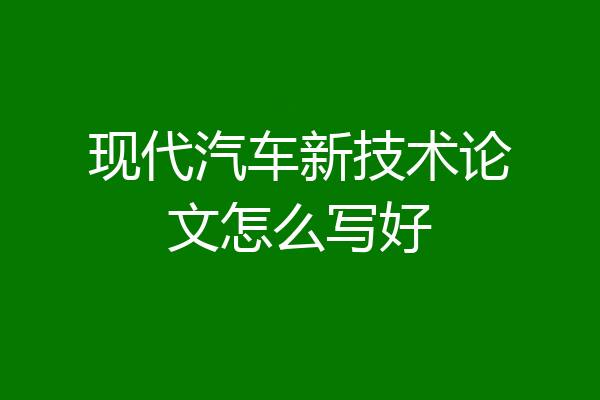 现代汽车新技术论文怎么写好