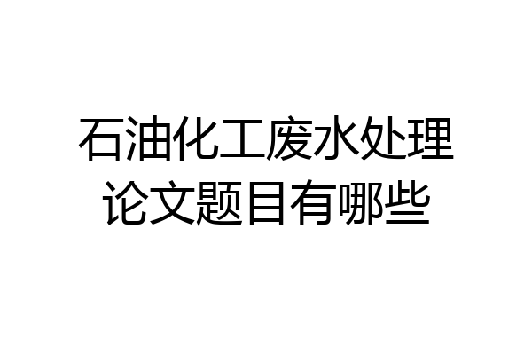 石油化工废水处理论文题目有哪些