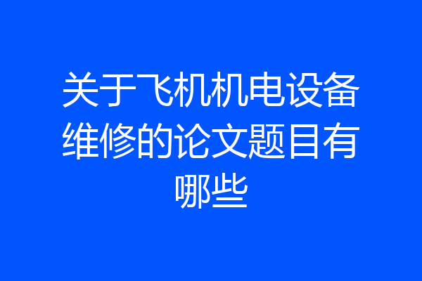 关于飞机机电设备维修的论文题目有哪些