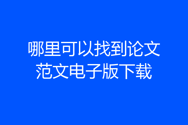 哪里可以找到论文范文电子版下载