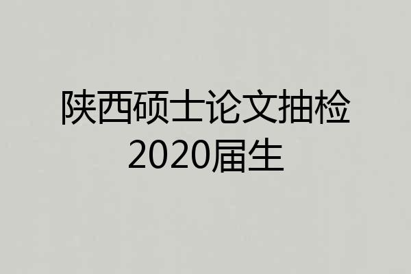 陕西硕士论文抽检2020届生