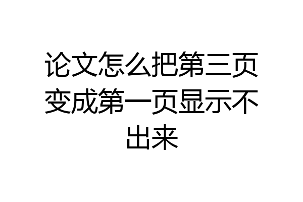 论文怎么把第三页变成第一页显示不出来