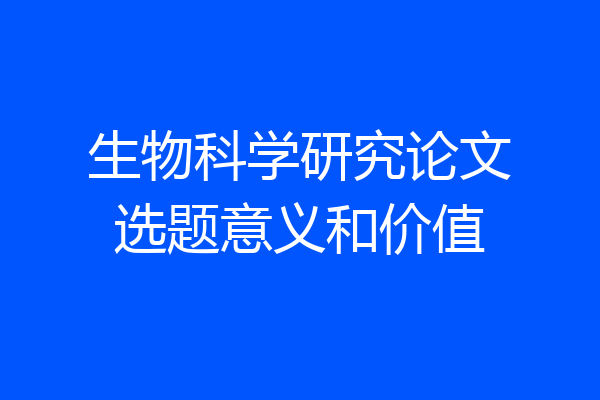 生物科学研究论文选题意义和价值