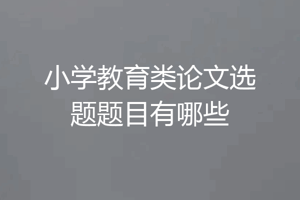 小学教育类论文选题题目有哪些