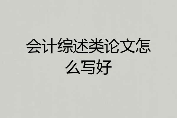 会计综述类论文怎么写好