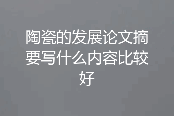 陶瓷的发展论文摘要写什么内容比较好