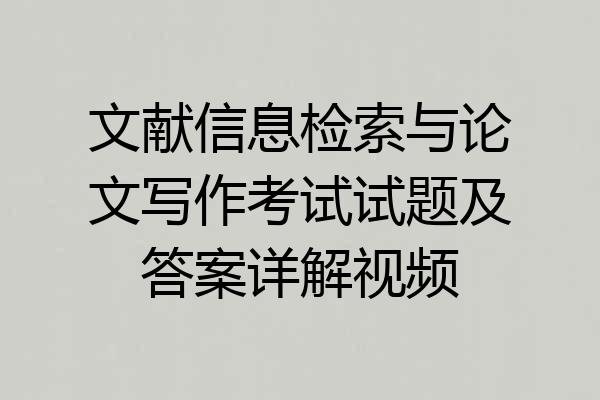文献信息检索与论文写作考试试题及答案详解视频