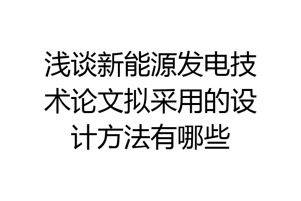 浅谈新能源发电技术论文拟采用的设计方法有哪些