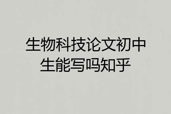 生物科技论文初中生能写吗知乎
