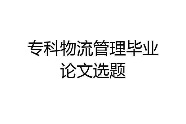 专科物流管理毕业论文选题