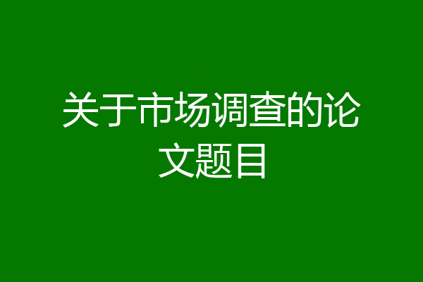 关于市场调查的论文题目