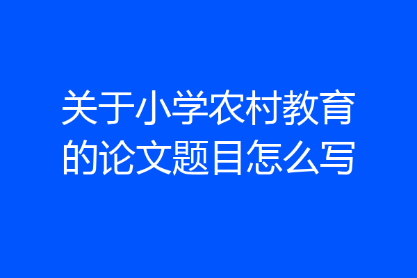 关于小学农村教育的论文题目怎么写