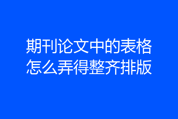 期刊论文中的表格怎么弄得整齐排版