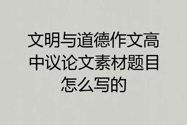 文明与道德作文高中议论文素材题目怎么写的