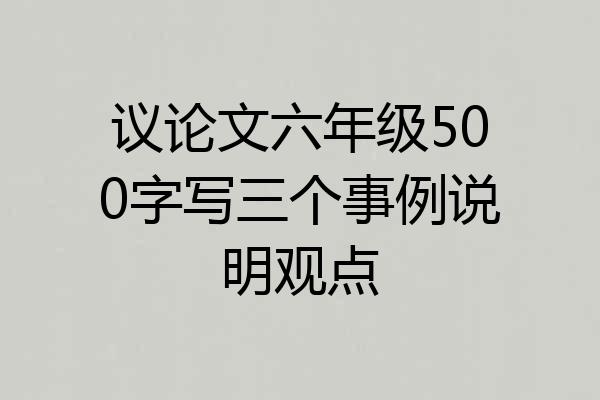 议论文六年级500字写三个事例说明观点