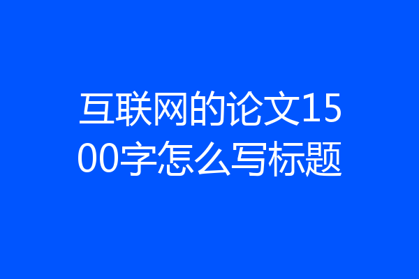 互联网的论文1500字怎么写标题