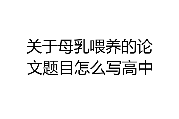 关于母乳喂养的论文题目怎么写高中