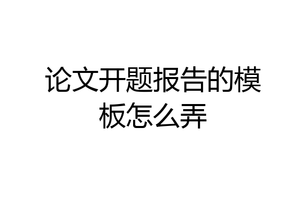 论文开题报告的模板怎么弄