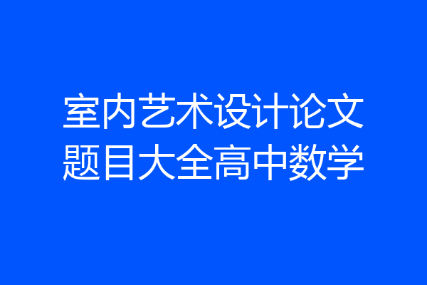 室内艺术设计论文题目大全高中数学