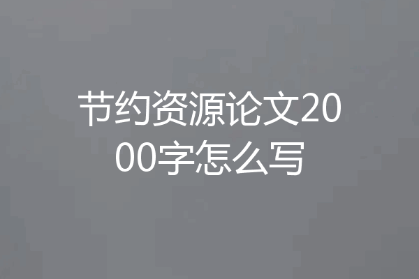 节约资源论文2000字怎么写