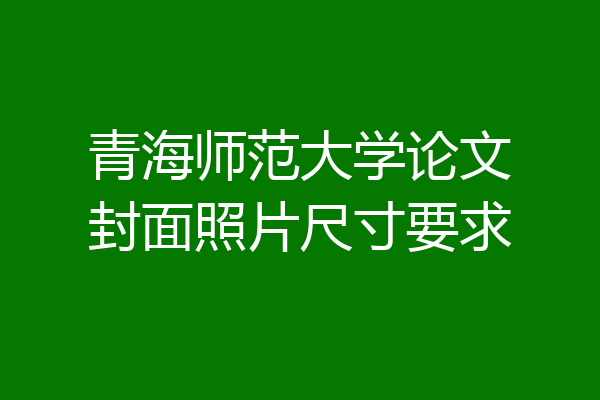 青海师范大学论文封面照片尺寸要求