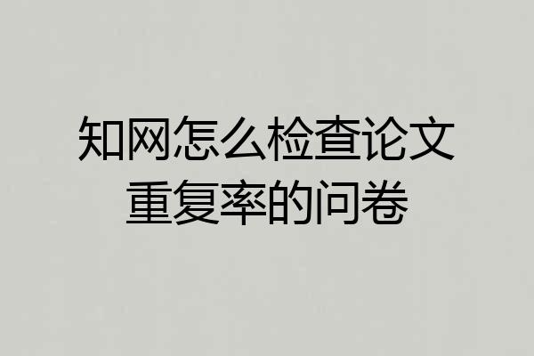 知网怎么检查论文重复率的问卷