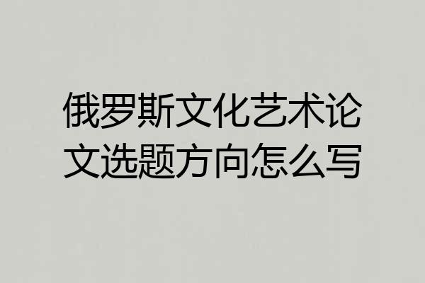 俄罗斯文化艺术论文选题方向怎么写