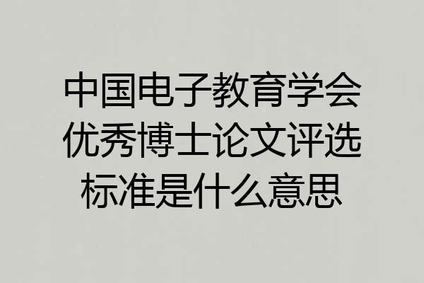 中国电子教育学会优秀博士论文评选标准是什么意思
